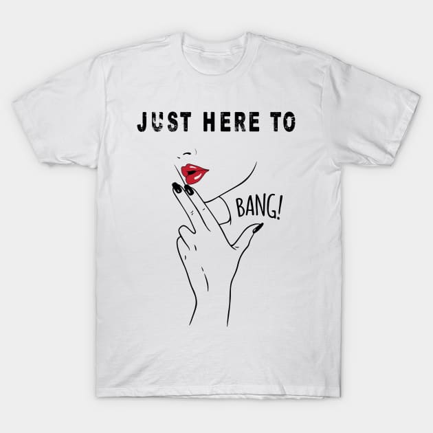 JUST HERE TO BANG T-Shirt by archila